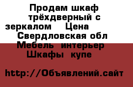 Продам шкаф трёхдверный с зеркалом. › Цена ­ 3 000 - Свердловская обл. Мебель, интерьер » Шкафы, купе   